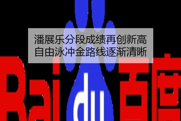 潘展乐分段成绩再创新高 自由泳冲金路线逐渐清晰