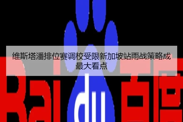 维斯塔潘排位赛调校受限新加坡站雨战策略成最大看点